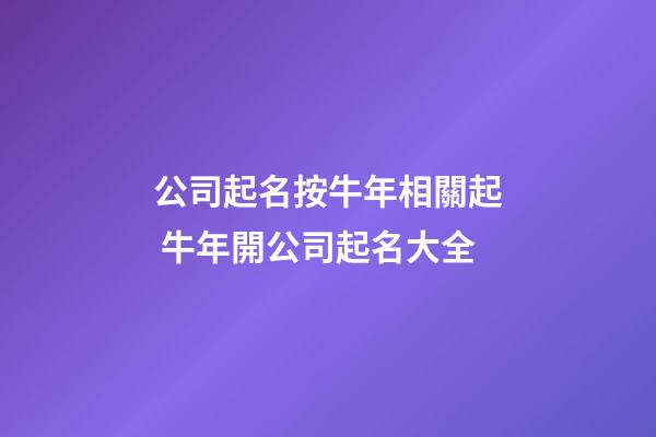 公司起名按牛年相關起 牛年開公司起名大全-第1張-公司起名-玄機派